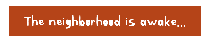 The neighborhood is awake…